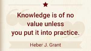 Knowledge is of no value unless you put it into practice. - Heber J. Grant
